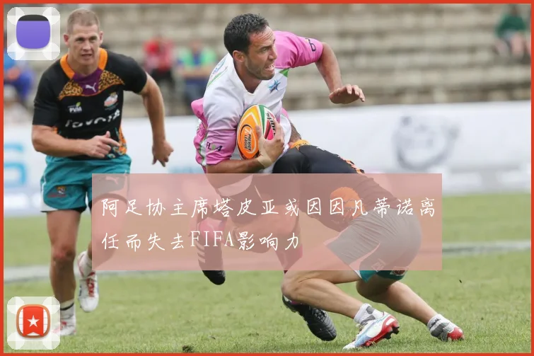 阿足协主席塔皮亚或因因凡蒂诺离任而失去FIFA影响力
