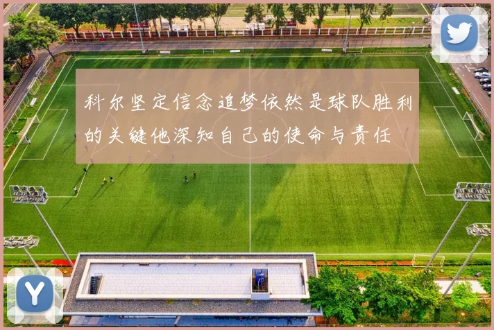 科尔坚定信念追梦依然是球队胜利的关键他深知自己的使命与责任