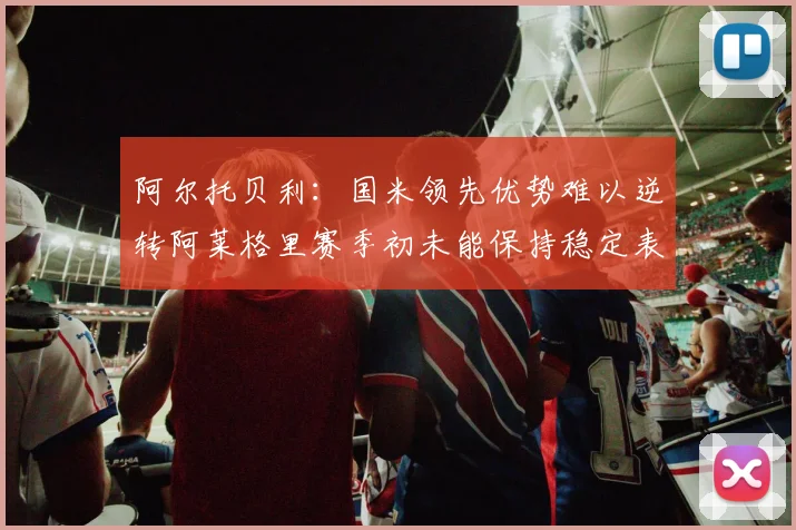 阿尔托贝利：国米领先优势难以逆转阿莱格里赛季初未能保持稳定表现